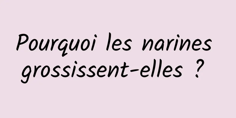 Pourquoi les narines grossissent-elles ? 