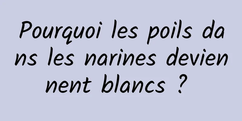 Pourquoi les poils dans les narines deviennent blancs ? 