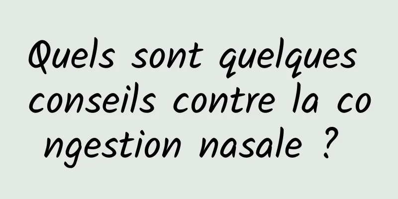 Quels sont quelques conseils contre la congestion nasale ? 