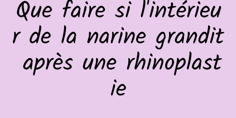 Que faire si l'intérieur de la narine grandit après une rhinoplastie