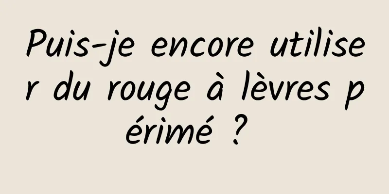 Puis-je encore utiliser du rouge à lèvres périmé ? 