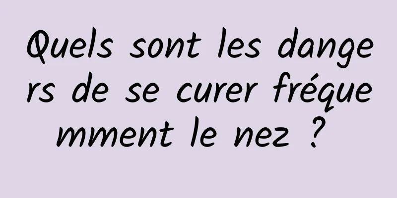 Quels sont les dangers de se curer fréquemment le nez ? 