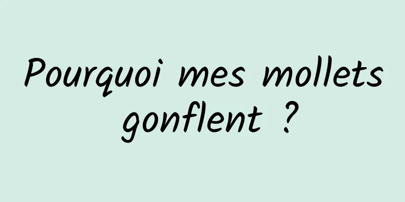 Pourquoi mes mollets gonflent ?