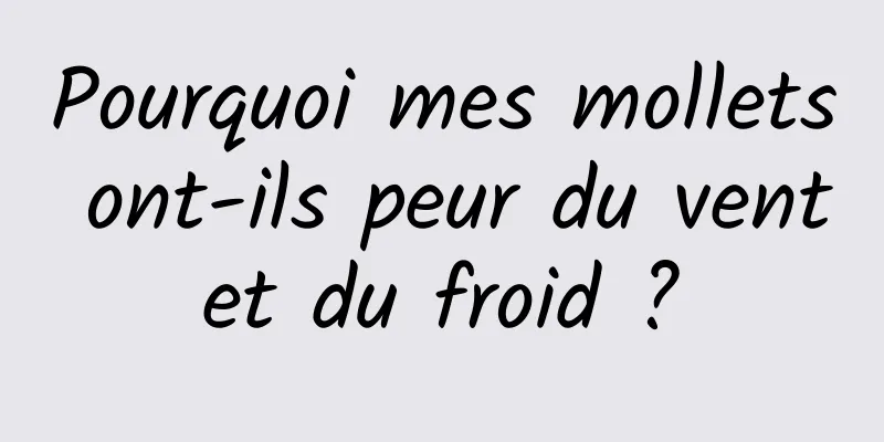 Pourquoi mes mollets ont-ils peur du vent et du froid ? 