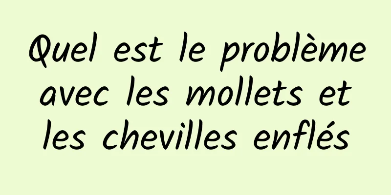 Quel est le problème avec les mollets et les chevilles enflés