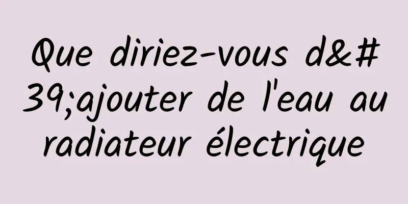 Que diriez-vous d'ajouter de l'eau au radiateur électrique 