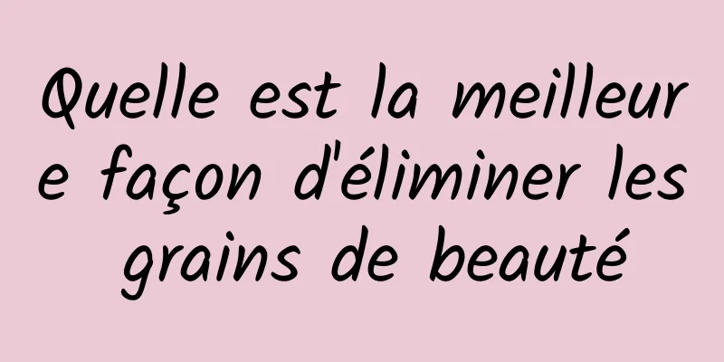 Quelle est la meilleure façon d'éliminer les grains de beauté