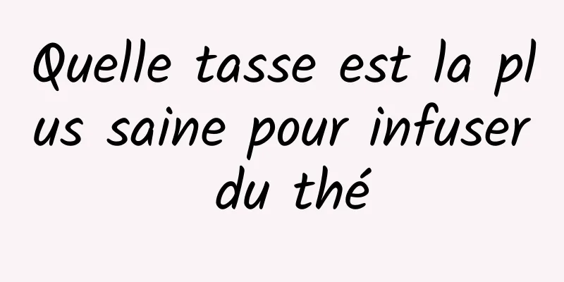 Quelle tasse est la plus saine pour infuser du thé