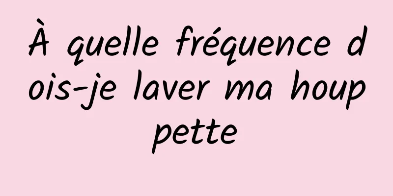 À quelle fréquence dois-je laver ma houppette