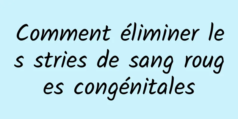 Comment éliminer les stries de sang rouges congénitales