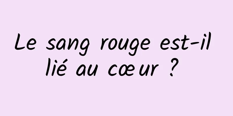 Le sang rouge est-il lié au cœur ? 