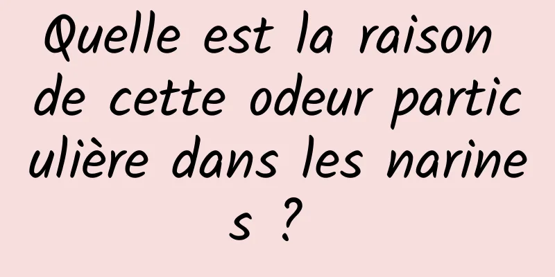 Quelle est la raison de cette odeur particulière dans les narines ? 