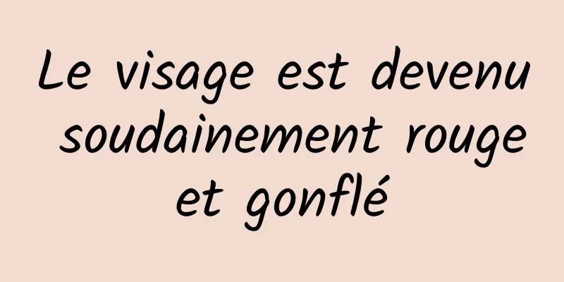 Le visage est devenu soudainement rouge et gonflé 