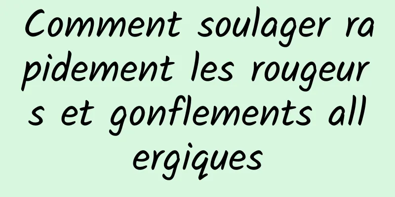 Comment soulager rapidement les rougeurs et gonflements allergiques