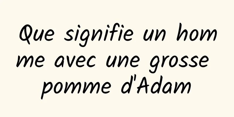 Que signifie un homme avec une grosse pomme d'Adam