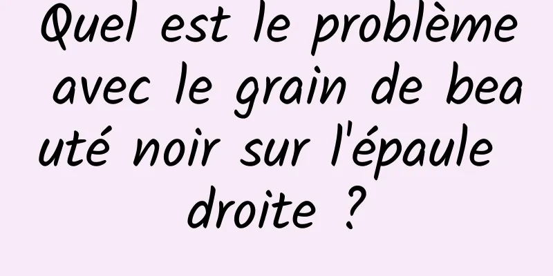 Quel est le problème avec le grain de beauté noir sur l'épaule droite ?