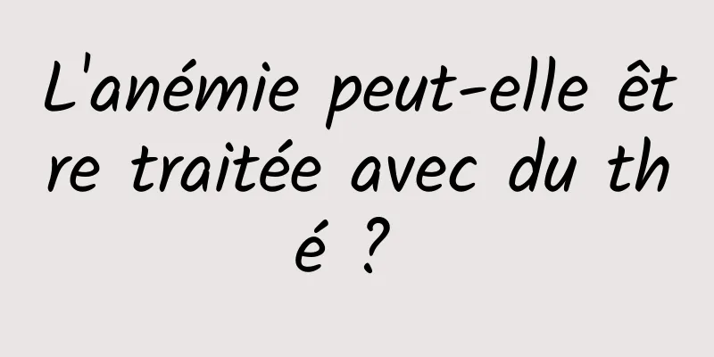 L'anémie peut-elle être traitée avec du thé ? 