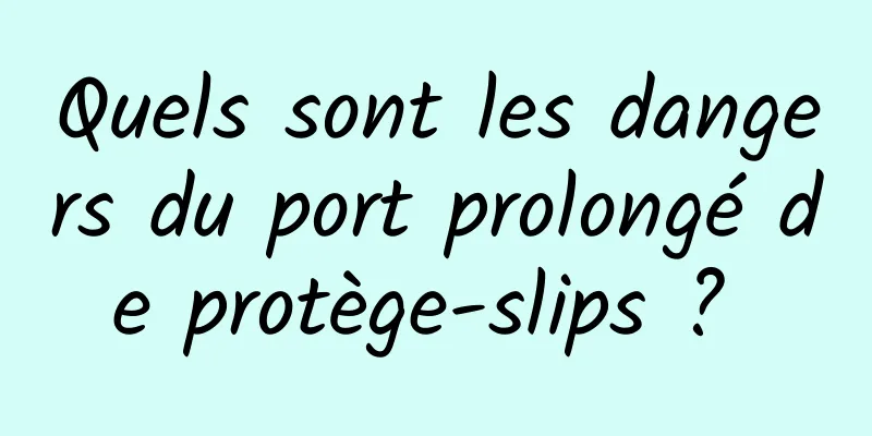 Quels sont les dangers du port prolongé de protège-slips ? 