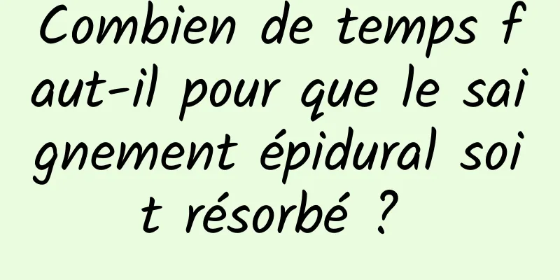 Combien de temps faut-il pour que le saignement épidural soit résorbé ? 