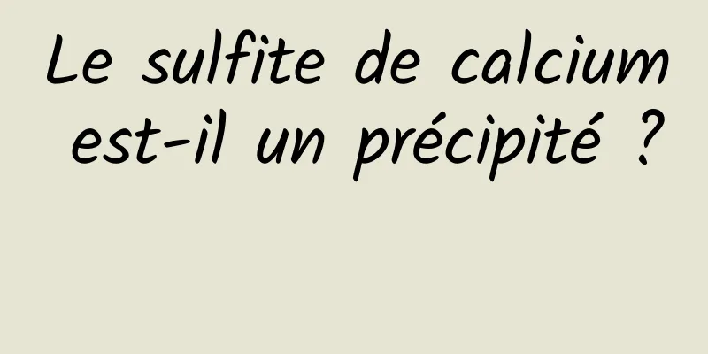 Le sulfite de calcium est-il un précipité ? 