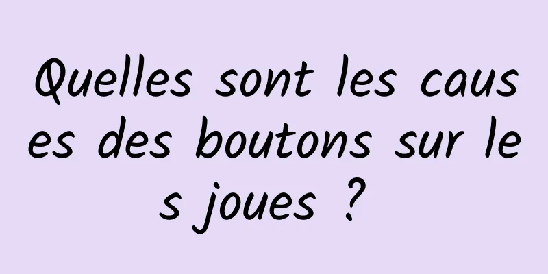 Quelles sont les causes des boutons sur les joues ? 