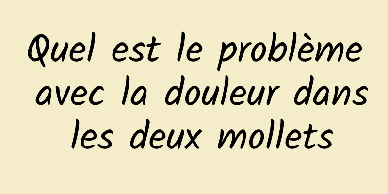 ​Quel est le problème avec la douleur dans les deux mollets