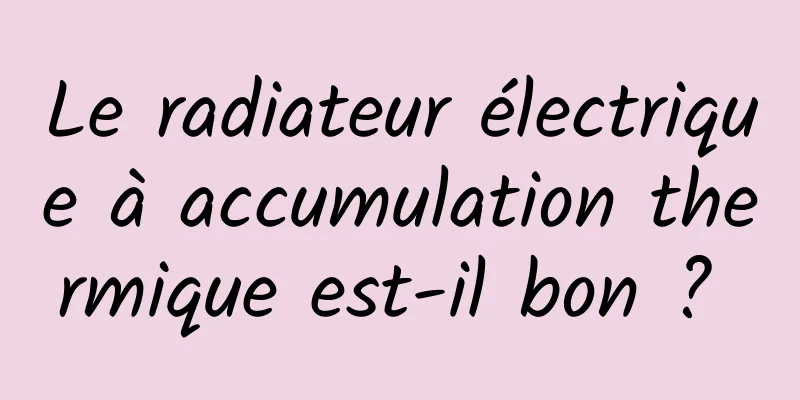 Le radiateur électrique à accumulation thermique est-il bon ? 