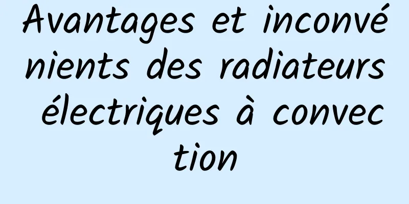 Avantages et inconvénients des radiateurs électriques à convection