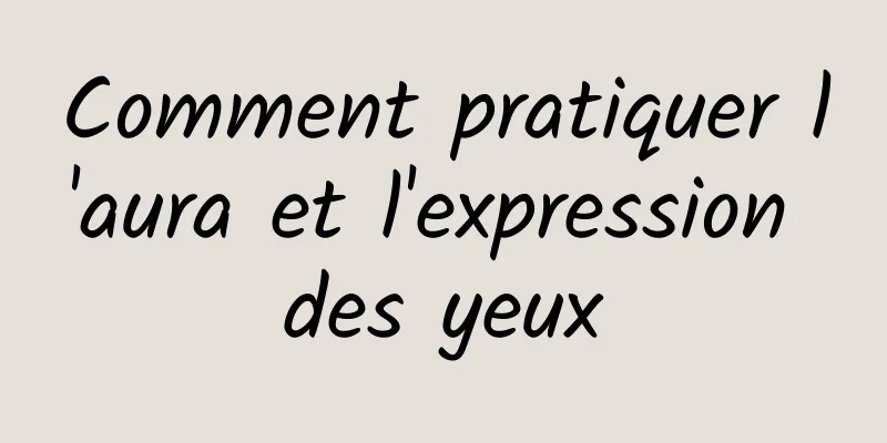 Comment pratiquer l'aura et l'expression des yeux