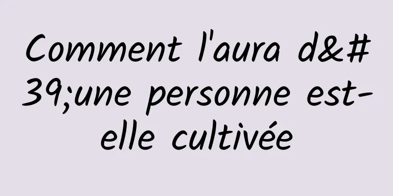 Comment l'aura d'une personne est-elle cultivée