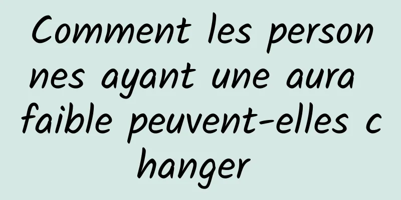 Comment les personnes ayant une aura faible peuvent-elles changer 