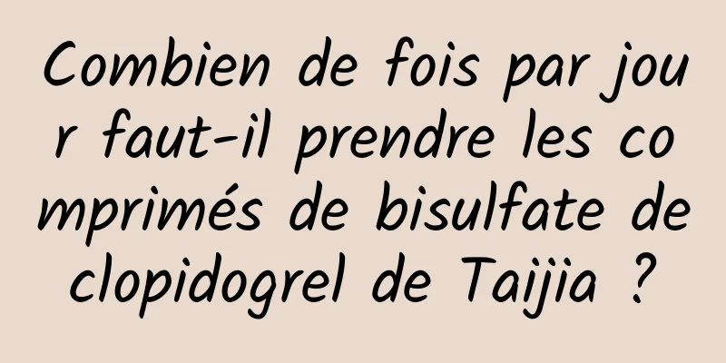 Combien de fois par jour faut-il prendre les comprimés de bisulfate de clopidogrel de Taijia ? 