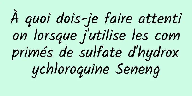 À quoi dois-je faire attention lorsque j'utilise les comprimés de sulfate d'hydroxychloroquine Seneng