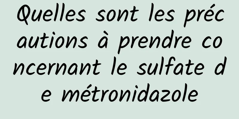 Quelles sont les précautions à prendre concernant le sulfate de métronidazole