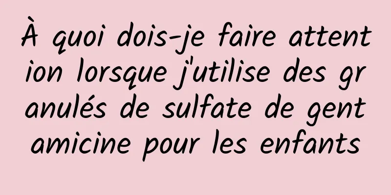 À quoi dois-je faire attention lorsque j'utilise des granulés de sulfate de gentamicine pour les enfants