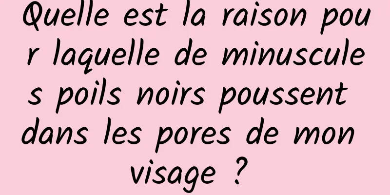 Quelle est la raison pour laquelle de minuscules poils noirs poussent dans les pores de mon visage ? 