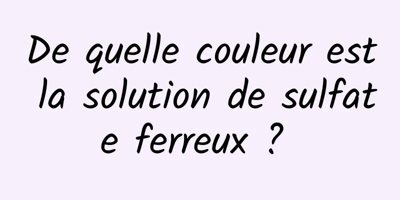 De quelle couleur est la solution de sulfate ferreux ? 