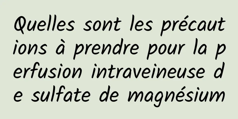 Quelles sont les précautions à prendre pour la perfusion intraveineuse de sulfate de magnésium