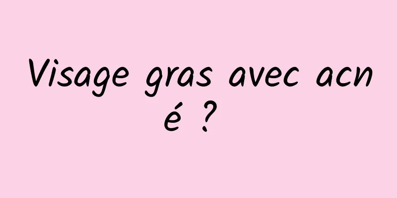 Visage gras avec acné ? 