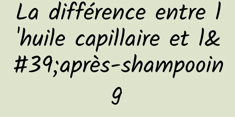 La différence entre l'huile capillaire et l'après-shampooing