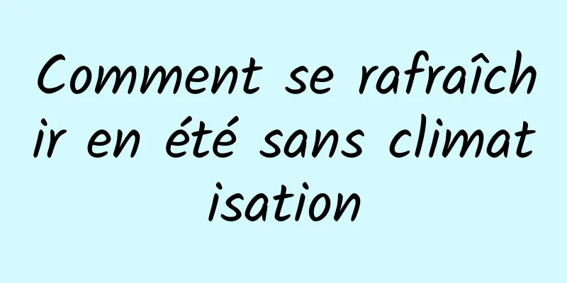 Comment se rafraîchir en été sans climatisation