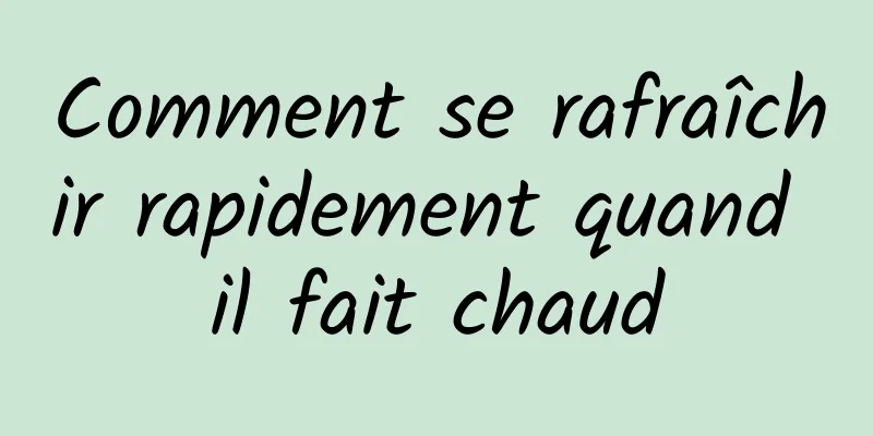 Comment se rafraîchir rapidement quand il fait chaud