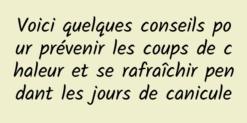 Voici quelques conseils pour prévenir les coups de chaleur et se rafraîchir pendant les jours de canicule