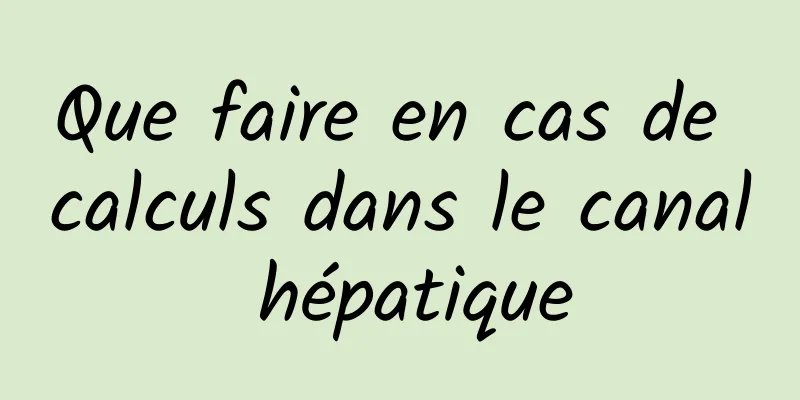 Que faire en cas de calculs dans le canal hépatique