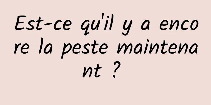 Est-ce qu'il y a encore la peste maintenant ? 