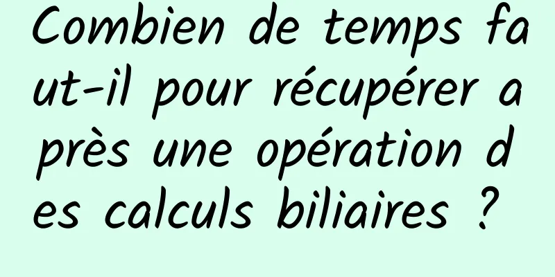 Combien de temps faut-il pour récupérer après une opération des calculs biliaires ? 