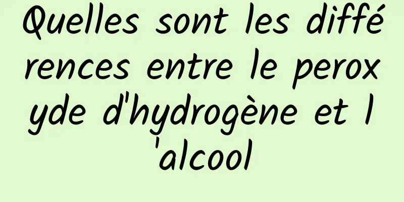 Quelles sont les différences entre le peroxyde d'hydrogène et l'alcool