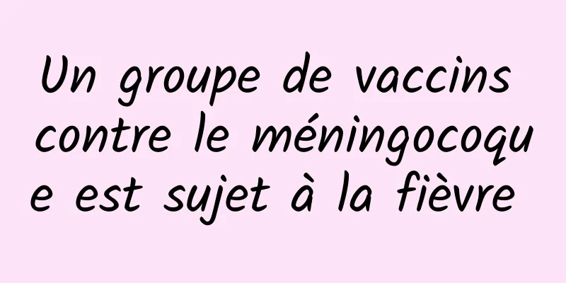 Un groupe de vaccins contre le méningocoque est sujet à la fièvre 