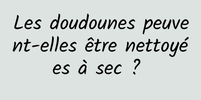 Les doudounes peuvent-elles être nettoyées à sec ? 