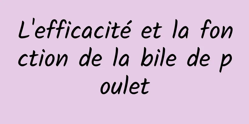 L'efficacité et la fonction de la bile de poulet